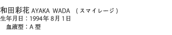 和田彩花AYAKA WADA (スマイレージ) 生年月日：1994年8月1日 血液型：A型
