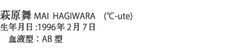 萩原舞MAI  HAGIWARA　(℃-ute)
生年月日:1996年2月7日
　血液型：AB型

