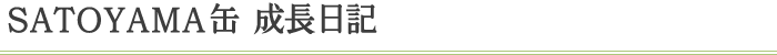 SATOYAMA缶成長日記