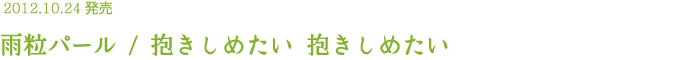 2012.10.24発売 雨粒パール / 抱きしめたい 抱きしめたい