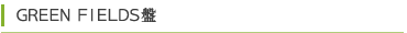 GREEN FIELDS盤