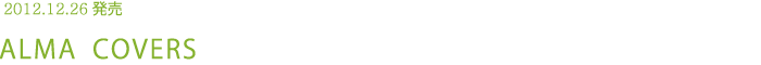 2012.12.26発売 ALMA COVERS