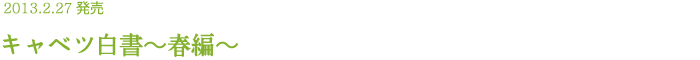 2013.2.27発売 キャベツ白書～春編～
