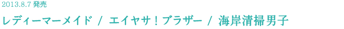 2013.8.7発売 レディーマーメイド / エイヤサ！ブラザー / 海岸清掃男子